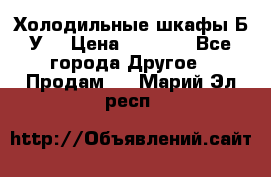 Холодильные шкафы Б/У  › Цена ­ 9 000 - Все города Другое » Продам   . Марий Эл респ.